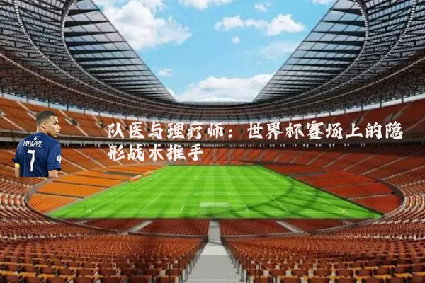 队医与理疗师：世界杯赛场上的隐形战术推手
