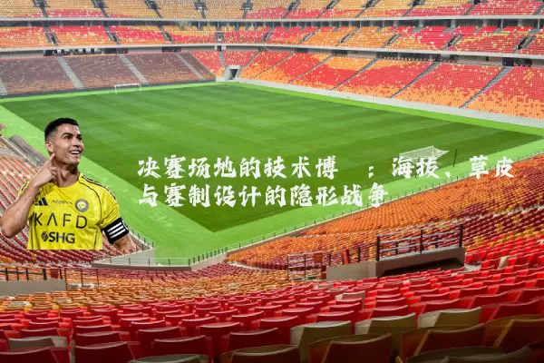 决赛场地的技术博弈：海拔、草皮与赛制设计的隐形战争