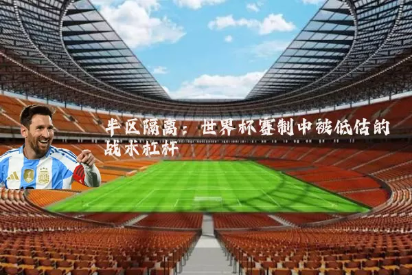 半区隔离：世界杯赛制中被低估的战术杠杆