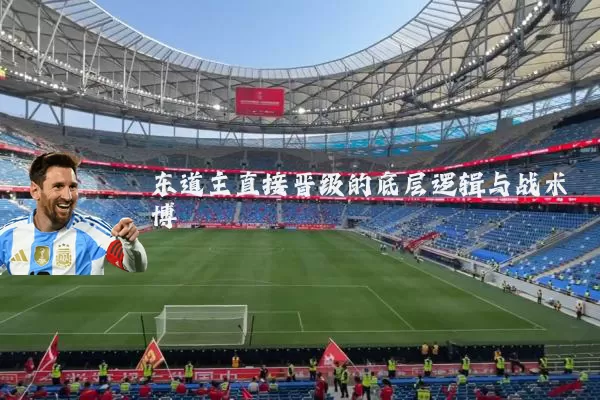 东道主直接晋级的底层逻辑与战术博弈