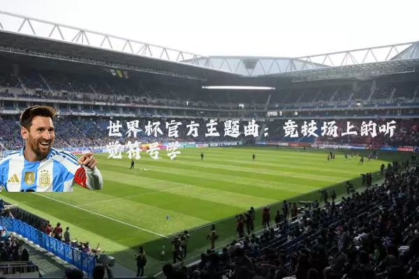 世界杯官方主题曲：竞技场上的听觉符号学