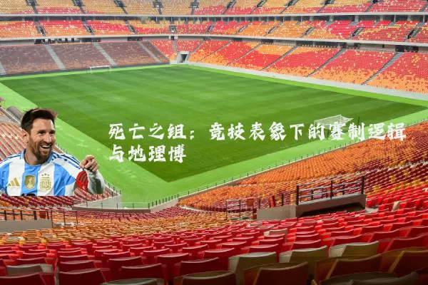 死亡之组：竞技表象下的赛制逻辑与地理博弈