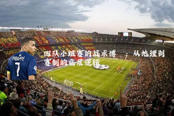 四队小组赛的战术博弈：从地理到赛制的底层逻辑