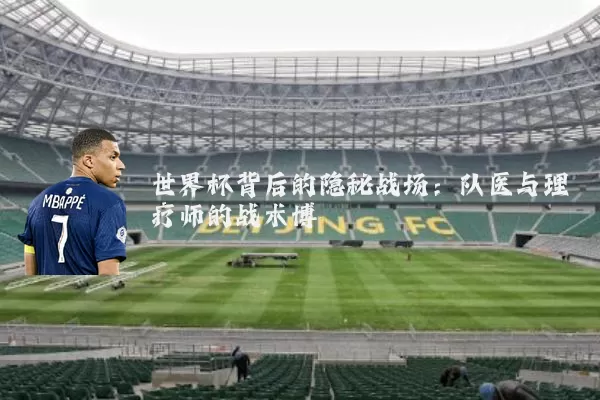世界杯背后的隐秘战场：队医与理疗师的战术博弈