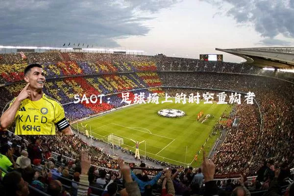SAOT：足球场上的时空重构者