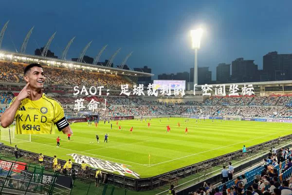 SAOT：足球裁判的「空间坐标革命」