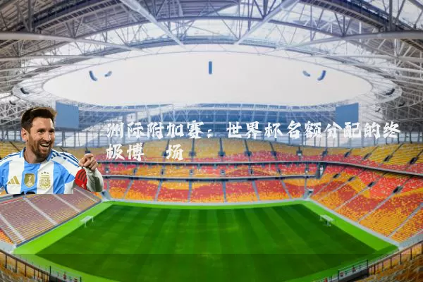 洲际附加赛：世界杯名额分配的终极博弈场