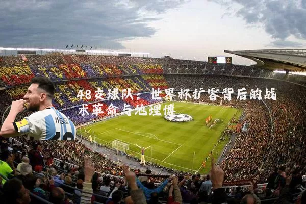 48支球队：世界杯扩容背后的战术革命与地理博弈