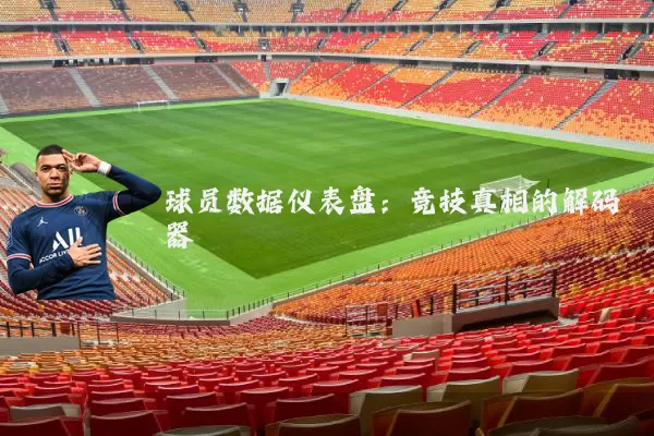 球员数据仪表盘：竞技真相的解码器