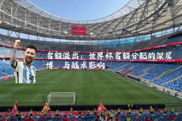 名额溢出：世界杯名额分配的深层博弈与战术影响