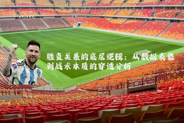 胜负关系的底层逻辑：从数据表象到战术本质的穿透分析