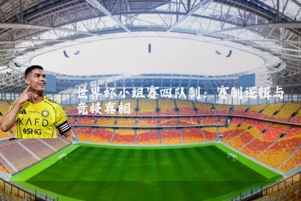世界杯小组赛四队制：赛制逻辑与竞技真相