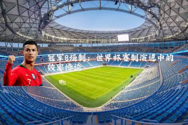 冠军8场制：世界杯赛制演进中的效率悖论