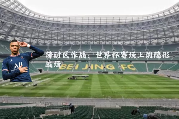 跨时区作战：世界杯赛场上的隐形战场