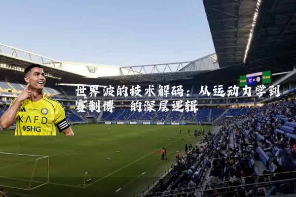 世界波的技术解码:从运动力学到赛制博弈的深层逻辑