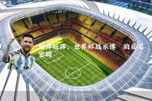 对阵矩阵：世界杯战术博弈的底层密码